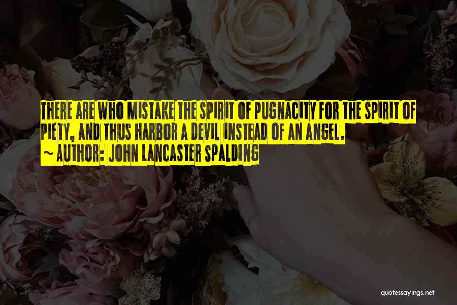 John Lancaster Spalding Quotes: There Are Who Mistake The Spirit Of Pugnacity For The Spirit Of Piety, And Thus Harbor A Devil Instead Of