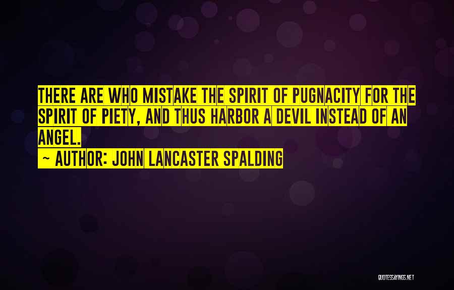 John Lancaster Spalding Quotes: There Are Who Mistake The Spirit Of Pugnacity For The Spirit Of Piety, And Thus Harbor A Devil Instead Of