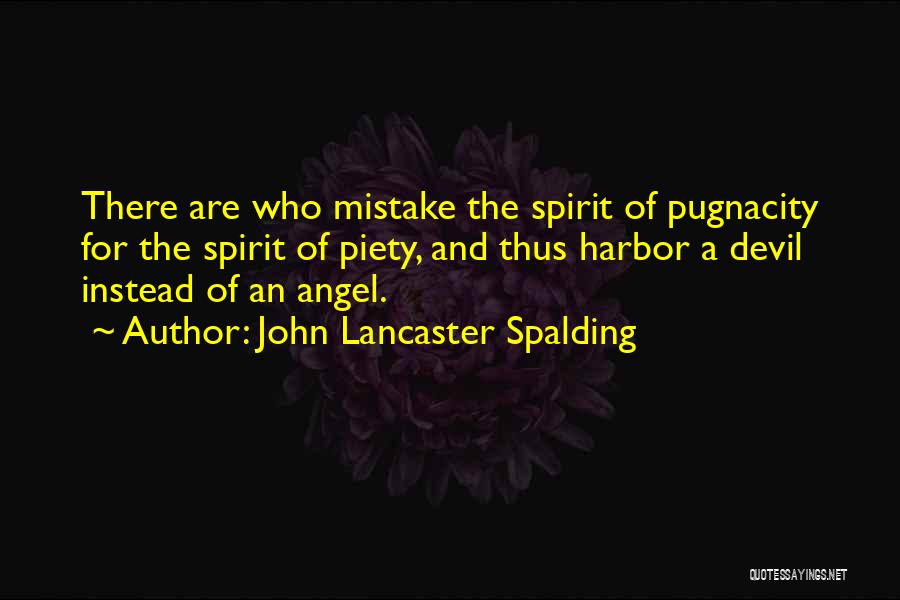 John Lancaster Spalding Quotes: There Are Who Mistake The Spirit Of Pugnacity For The Spirit Of Piety, And Thus Harbor A Devil Instead Of