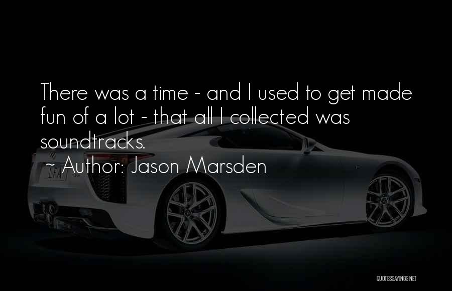 Jason Marsden Quotes: There Was A Time - And I Used To Get Made Fun Of A Lot - That All I Collected