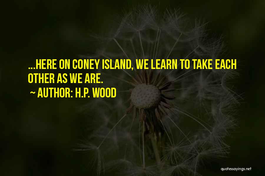 H.P. Wood Quotes: ...here On Coney Island, We Learn To Take Each Other As We Are.