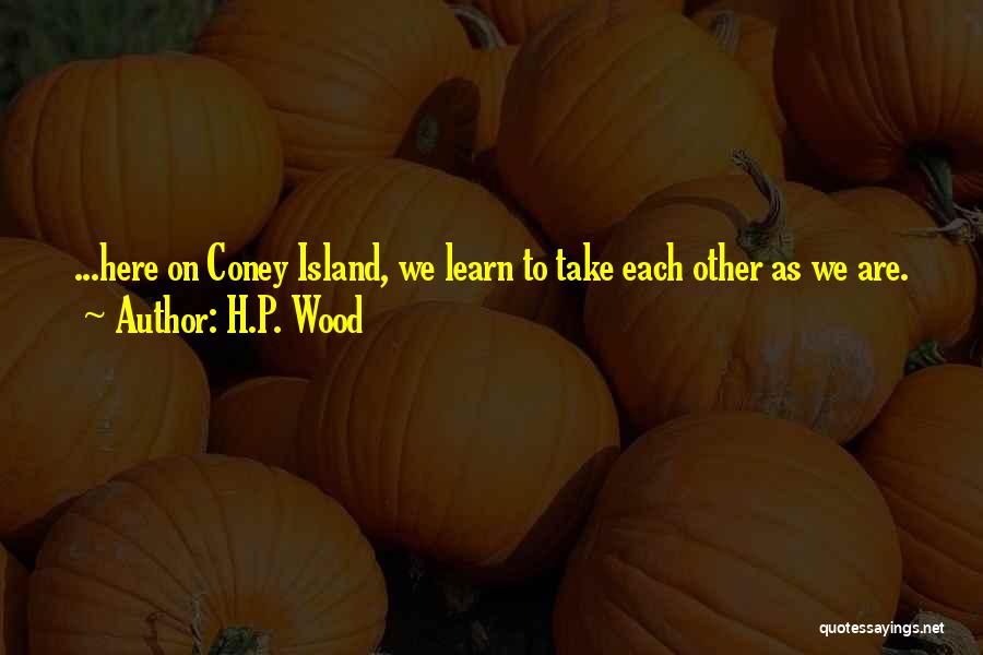 H.P. Wood Quotes: ...here On Coney Island, We Learn To Take Each Other As We Are.