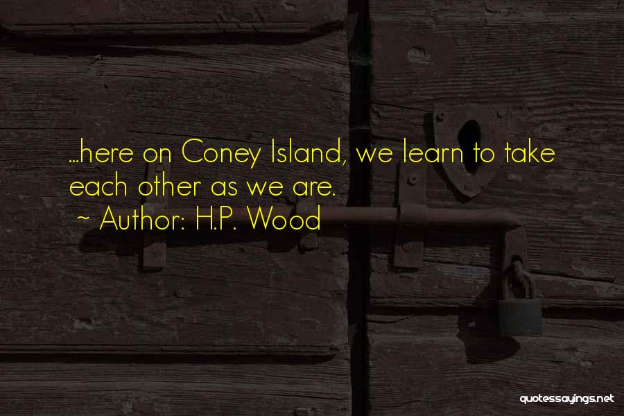 H.P. Wood Quotes: ...here On Coney Island, We Learn To Take Each Other As We Are.