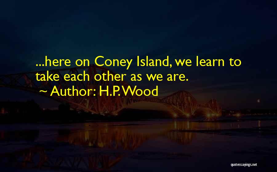 H.P. Wood Quotes: ...here On Coney Island, We Learn To Take Each Other As We Are.