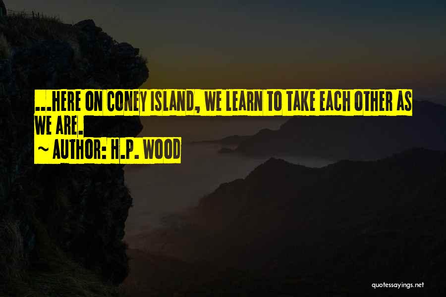 H.P. Wood Quotes: ...here On Coney Island, We Learn To Take Each Other As We Are.