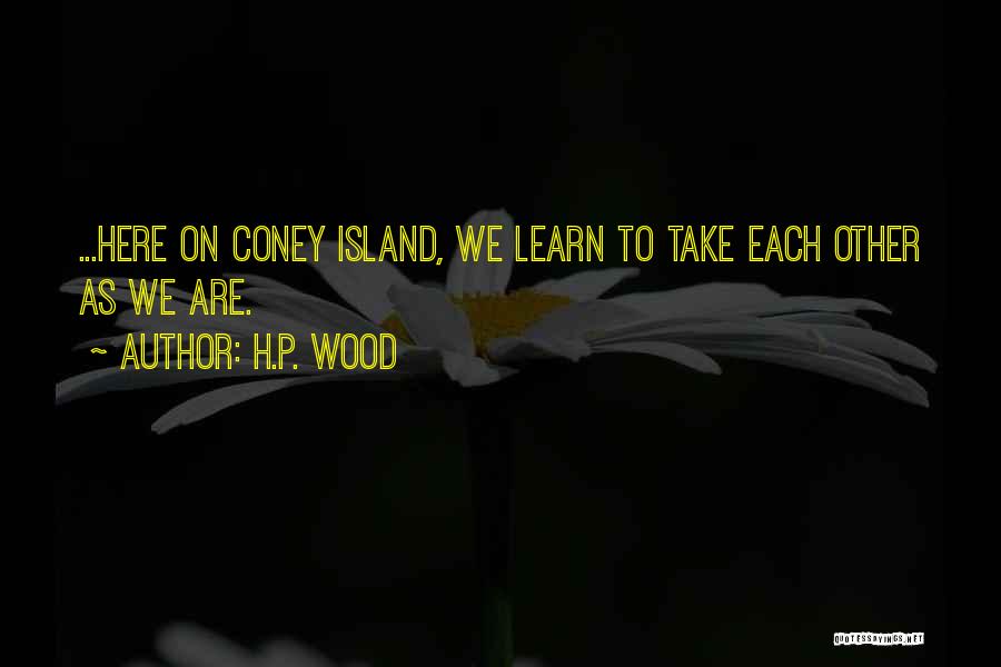 H.P. Wood Quotes: ...here On Coney Island, We Learn To Take Each Other As We Are.