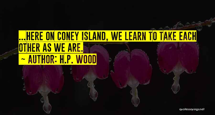 H.P. Wood Quotes: ...here On Coney Island, We Learn To Take Each Other As We Are.