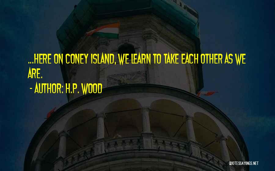 H.P. Wood Quotes: ...here On Coney Island, We Learn To Take Each Other As We Are.