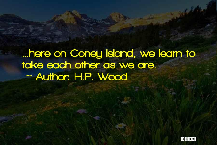 H.P. Wood Quotes: ...here On Coney Island, We Learn To Take Each Other As We Are.