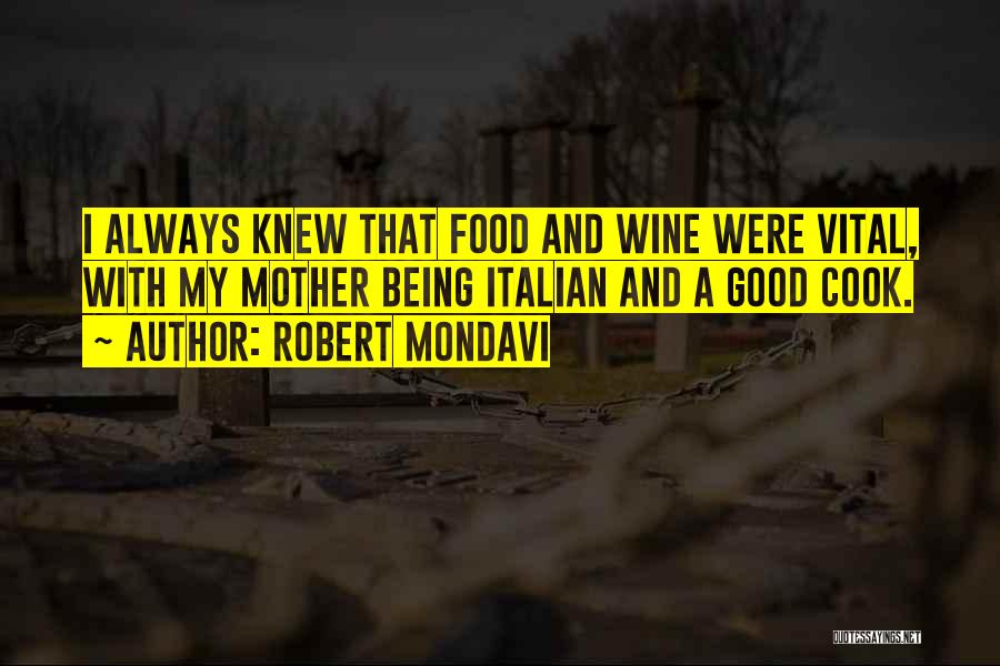 Robert Mondavi Quotes: I Always Knew That Food And Wine Were Vital, With My Mother Being Italian And A Good Cook.
