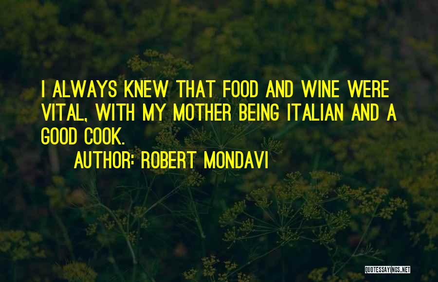 Robert Mondavi Quotes: I Always Knew That Food And Wine Were Vital, With My Mother Being Italian And A Good Cook.