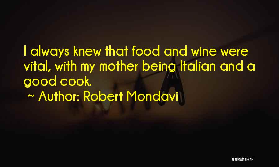 Robert Mondavi Quotes: I Always Knew That Food And Wine Were Vital, With My Mother Being Italian And A Good Cook.