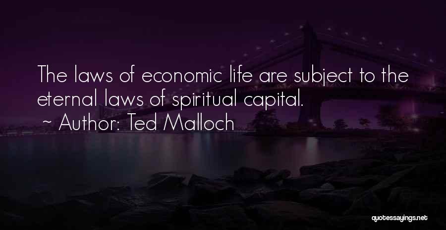 Ted Malloch Quotes: The Laws Of Economic Life Are Subject To The Eternal Laws Of Spiritual Capital.