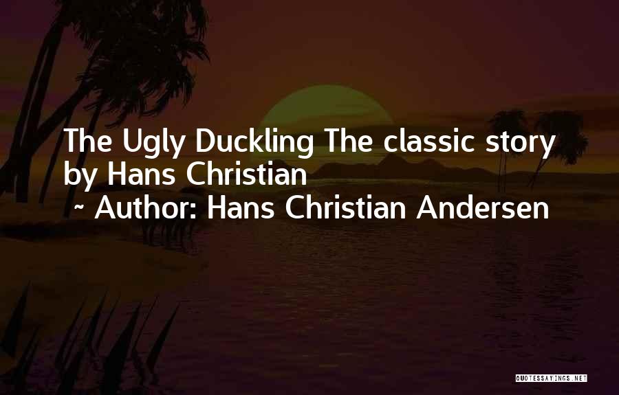 Hans Christian Andersen Quotes: The Ugly Duckling The Classic Story By Hans Christian