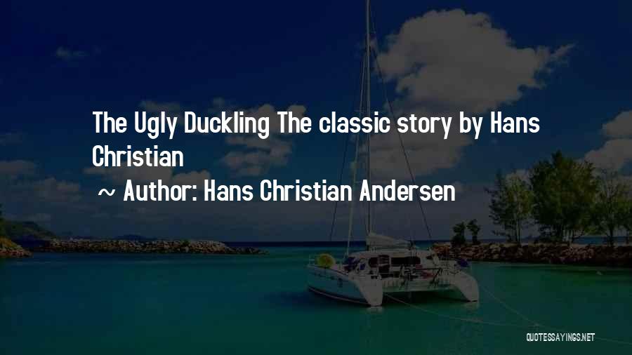 Hans Christian Andersen Quotes: The Ugly Duckling The Classic Story By Hans Christian