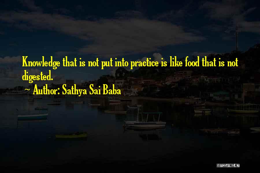 Sathya Sai Baba Quotes: Knowledge That Is Not Put Into Practice Is Like Food That Is Not Digested.