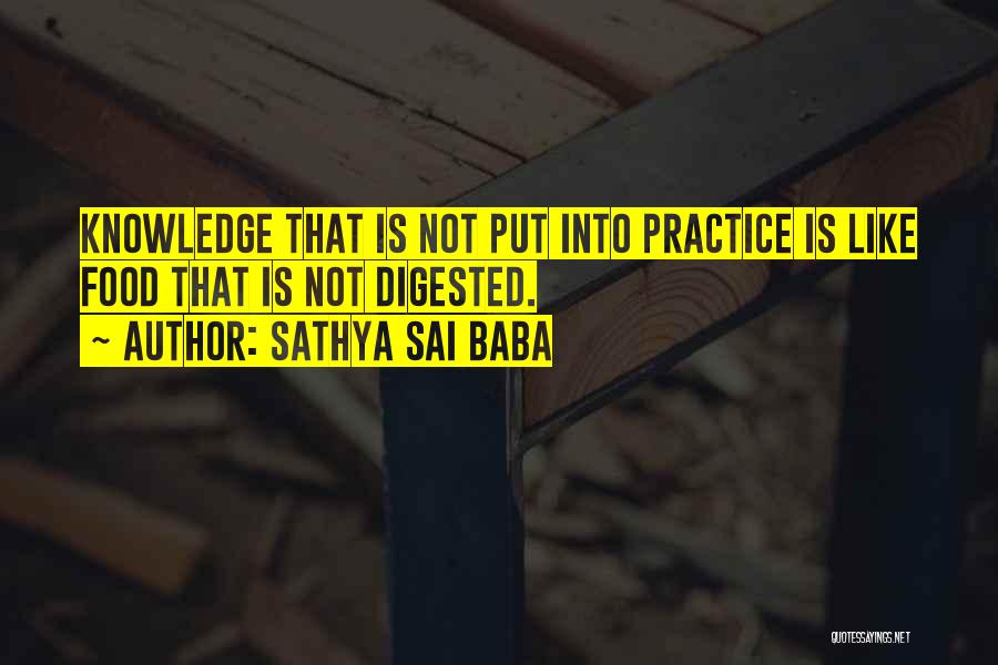 Sathya Sai Baba Quotes: Knowledge That Is Not Put Into Practice Is Like Food That Is Not Digested.