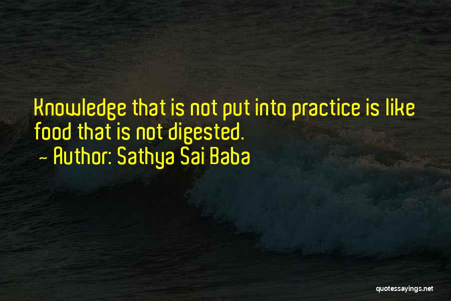 Sathya Sai Baba Quotes: Knowledge That Is Not Put Into Practice Is Like Food That Is Not Digested.