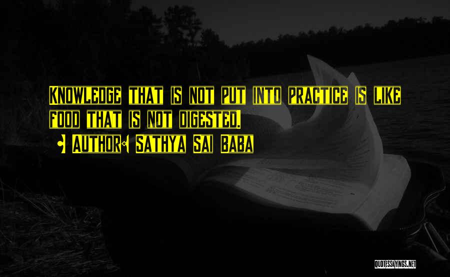 Sathya Sai Baba Quotes: Knowledge That Is Not Put Into Practice Is Like Food That Is Not Digested.