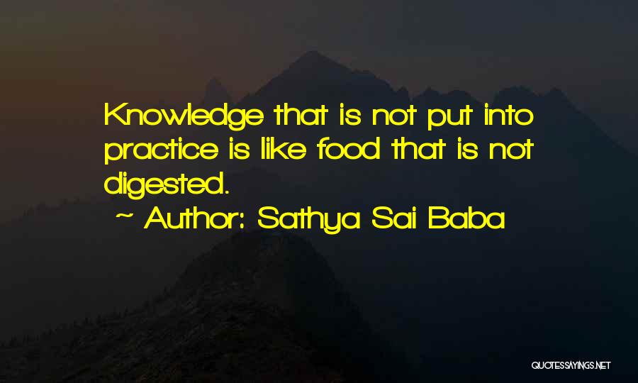 Sathya Sai Baba Quotes: Knowledge That Is Not Put Into Practice Is Like Food That Is Not Digested.