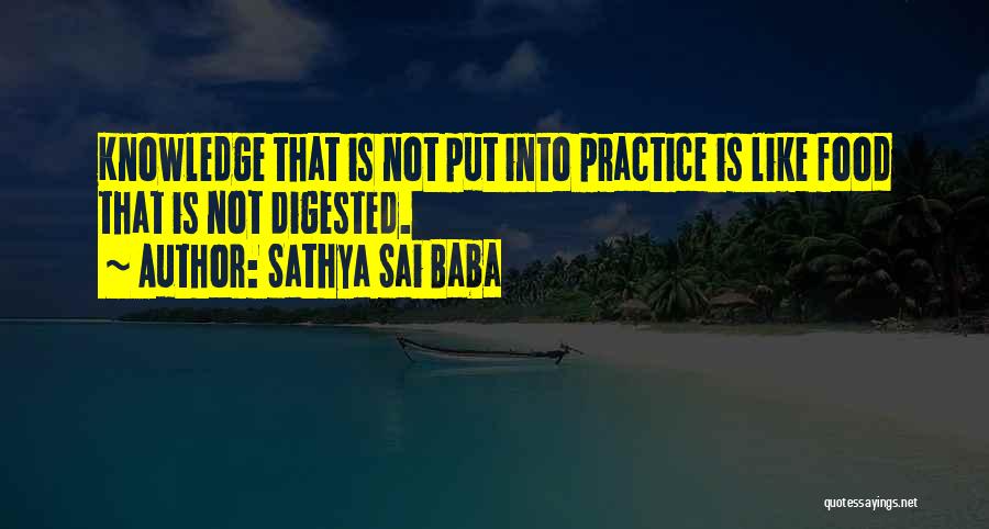 Sathya Sai Baba Quotes: Knowledge That Is Not Put Into Practice Is Like Food That Is Not Digested.