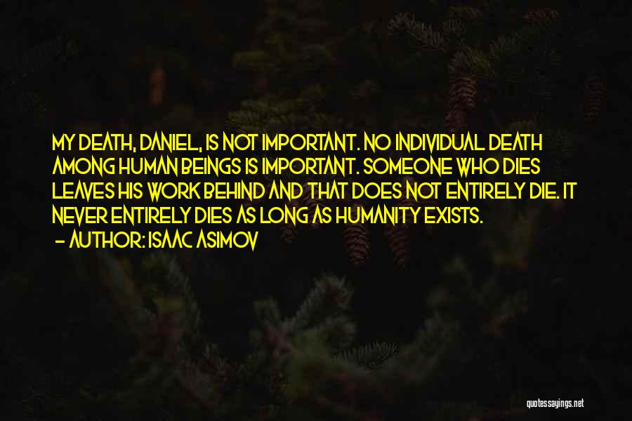 Isaac Asimov Quotes: My Death, Daniel, Is Not Important. No Individual Death Among Human Beings Is Important. Someone Who Dies Leaves His Work