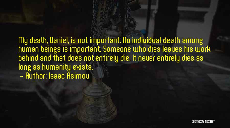 Isaac Asimov Quotes: My Death, Daniel, Is Not Important. No Individual Death Among Human Beings Is Important. Someone Who Dies Leaves His Work