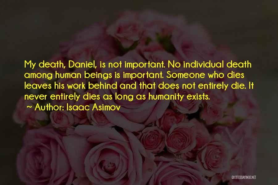 Isaac Asimov Quotes: My Death, Daniel, Is Not Important. No Individual Death Among Human Beings Is Important. Someone Who Dies Leaves His Work
