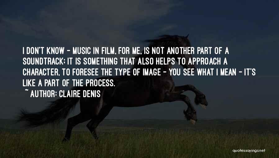 Claire Denis Quotes: I Don't Know - Music In Film, For Me, Is Not Another Part Of A Soundtrack; It Is Something That