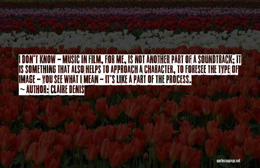 Claire Denis Quotes: I Don't Know - Music In Film, For Me, Is Not Another Part Of A Soundtrack; It Is Something That
