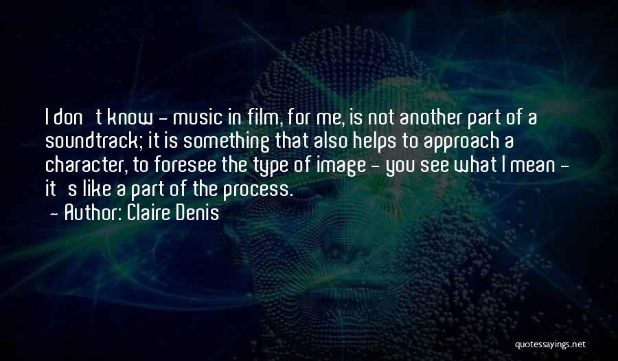 Claire Denis Quotes: I Don't Know - Music In Film, For Me, Is Not Another Part Of A Soundtrack; It Is Something That