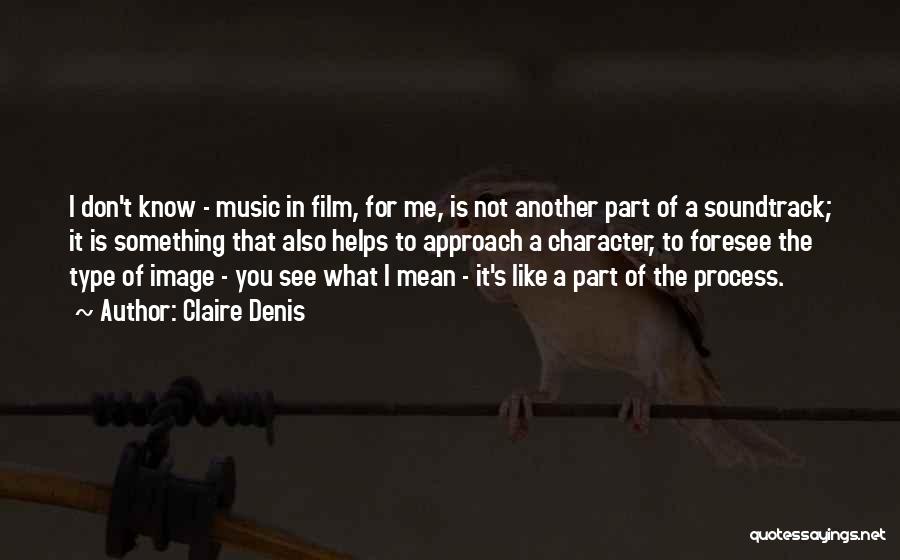 Claire Denis Quotes: I Don't Know - Music In Film, For Me, Is Not Another Part Of A Soundtrack; It Is Something That
