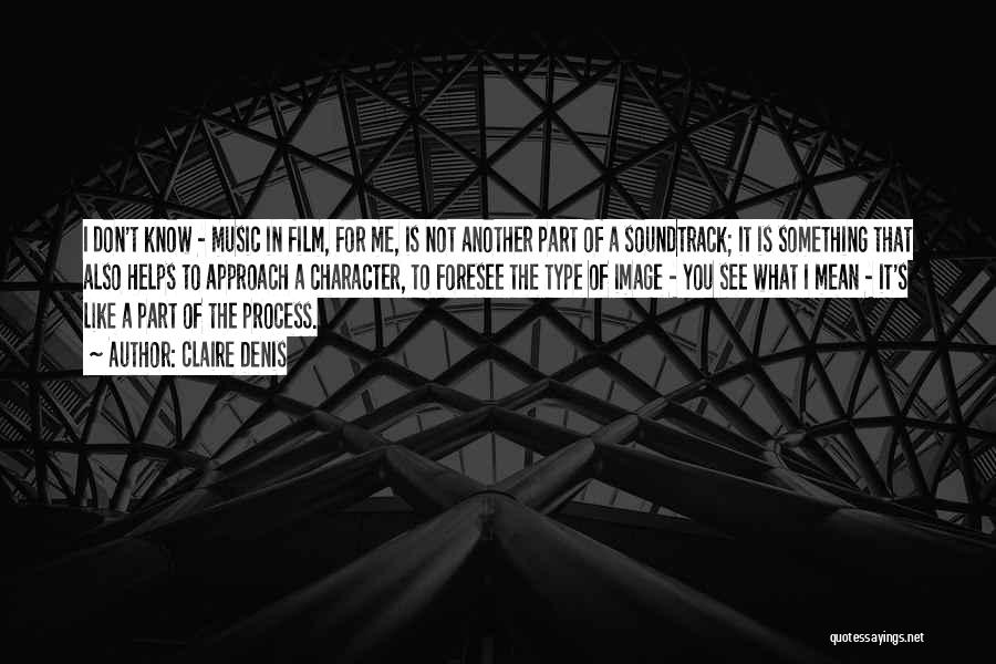 Claire Denis Quotes: I Don't Know - Music In Film, For Me, Is Not Another Part Of A Soundtrack; It Is Something That
