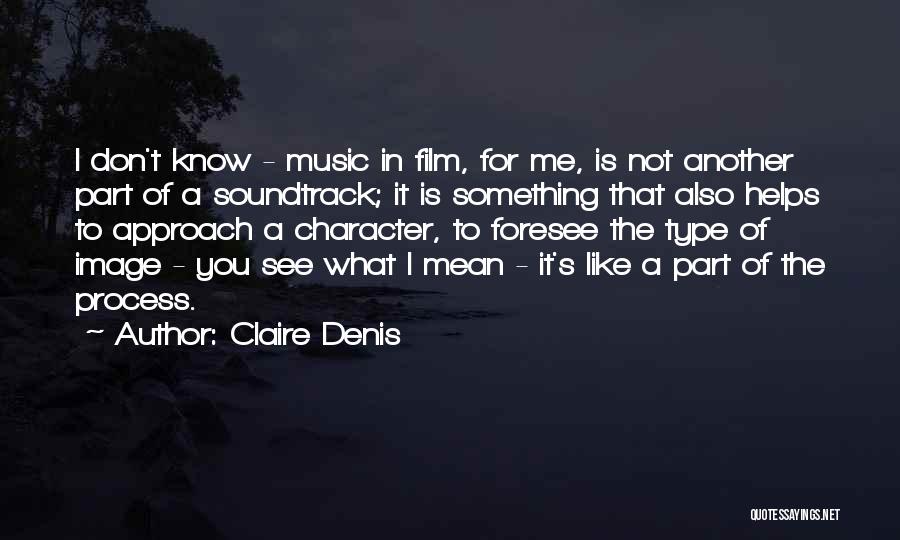 Claire Denis Quotes: I Don't Know - Music In Film, For Me, Is Not Another Part Of A Soundtrack; It Is Something That