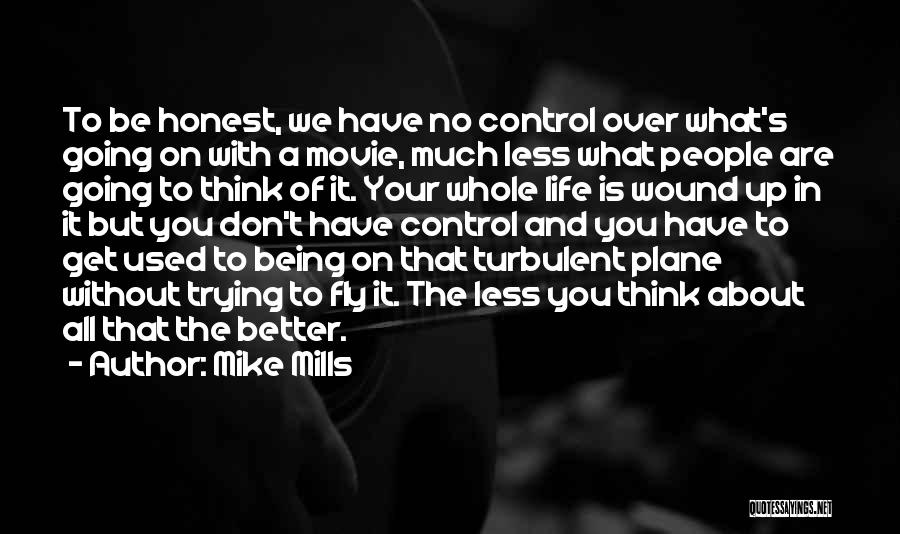 Mike Mills Quotes: To Be Honest, We Have No Control Over What's Going On With A Movie, Much Less What People Are Going