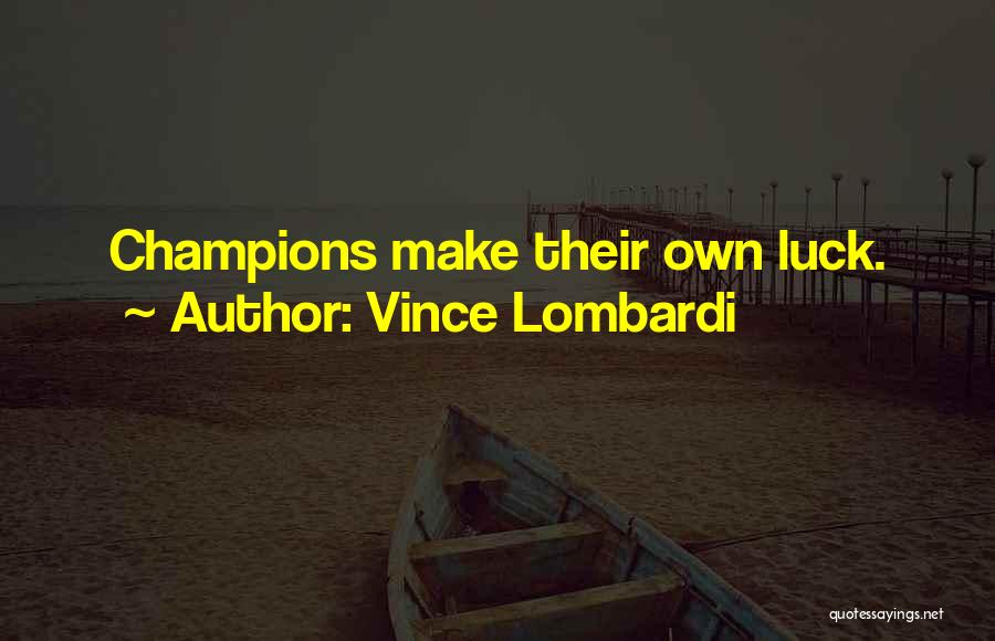 Vince Lombardi Quotes: Champions Make Their Own Luck.