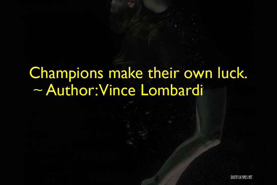 Vince Lombardi Quotes: Champions Make Their Own Luck.