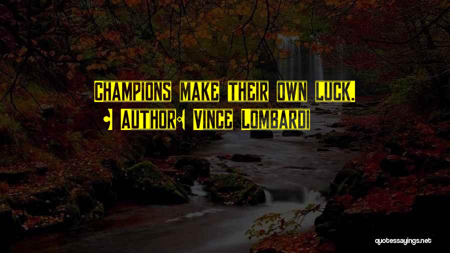 Vince Lombardi Quotes: Champions Make Their Own Luck.