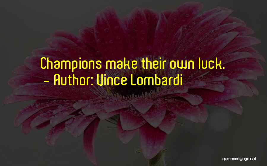 Vince Lombardi Quotes: Champions Make Their Own Luck.