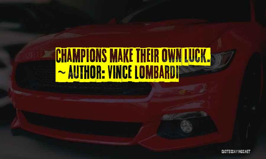 Vince Lombardi Quotes: Champions Make Their Own Luck.