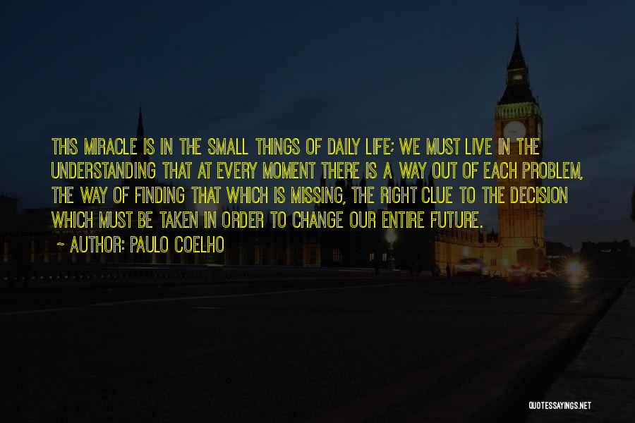 Paulo Coelho Quotes: This Miracle Is In The Small Things Of Daily Life; We Must Live In The Understanding That At Every Moment