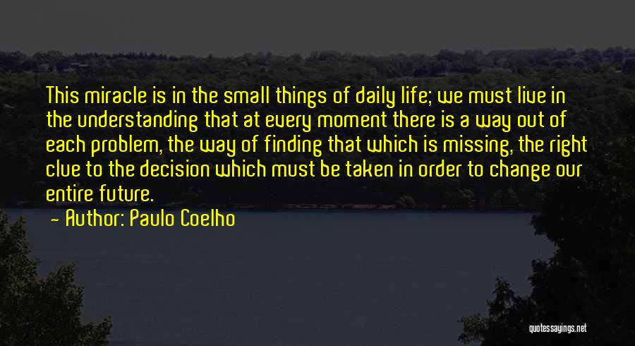 Paulo Coelho Quotes: This Miracle Is In The Small Things Of Daily Life; We Must Live In The Understanding That At Every Moment