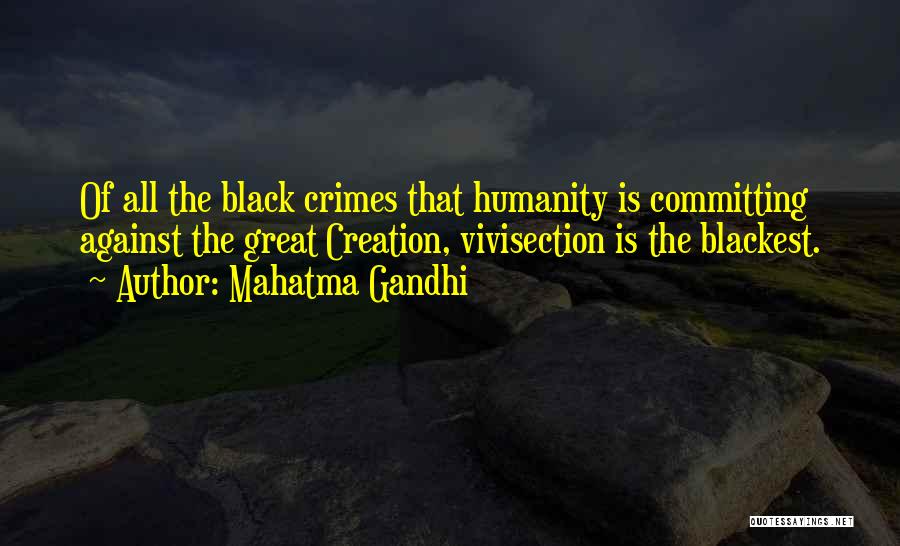 Mahatma Gandhi Quotes: Of All The Black Crimes That Humanity Is Committing Against The Great Creation, Vivisection Is The Blackest.