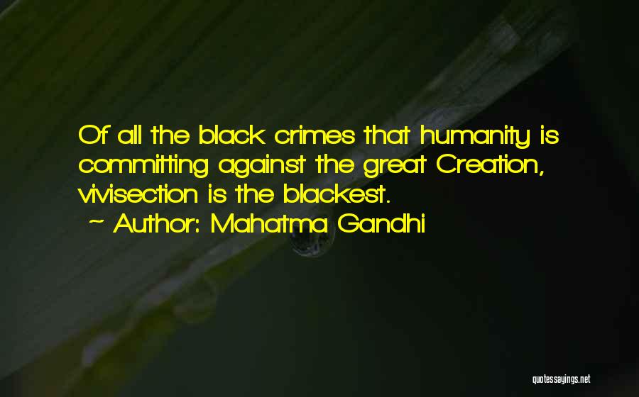 Mahatma Gandhi Quotes: Of All The Black Crimes That Humanity Is Committing Against The Great Creation, Vivisection Is The Blackest.