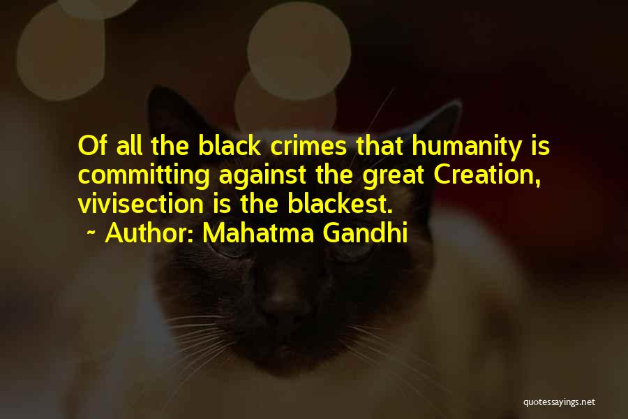 Mahatma Gandhi Quotes: Of All The Black Crimes That Humanity Is Committing Against The Great Creation, Vivisection Is The Blackest.