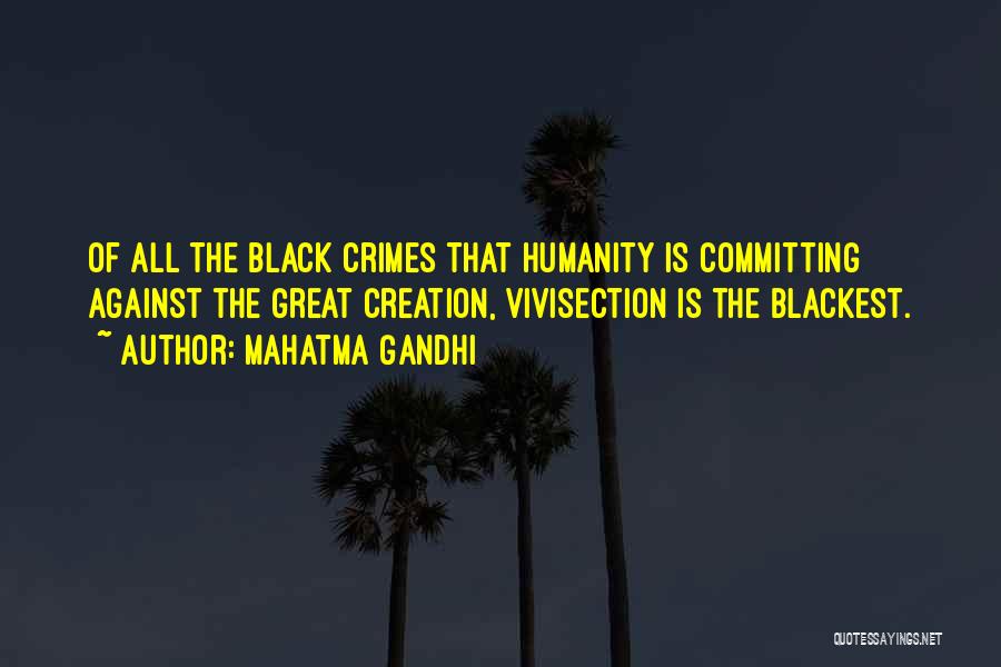 Mahatma Gandhi Quotes: Of All The Black Crimes That Humanity Is Committing Against The Great Creation, Vivisection Is The Blackest.