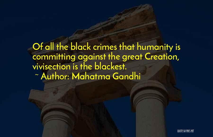 Mahatma Gandhi Quotes: Of All The Black Crimes That Humanity Is Committing Against The Great Creation, Vivisection Is The Blackest.