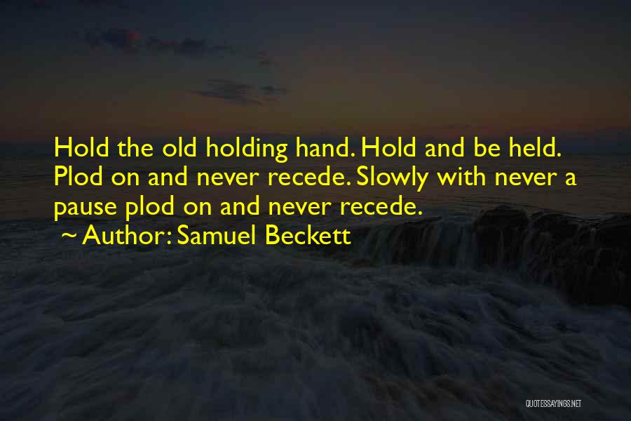 Samuel Beckett Quotes: Hold The Old Holding Hand. Hold And Be Held. Plod On And Never Recede. Slowly With Never A Pause Plod