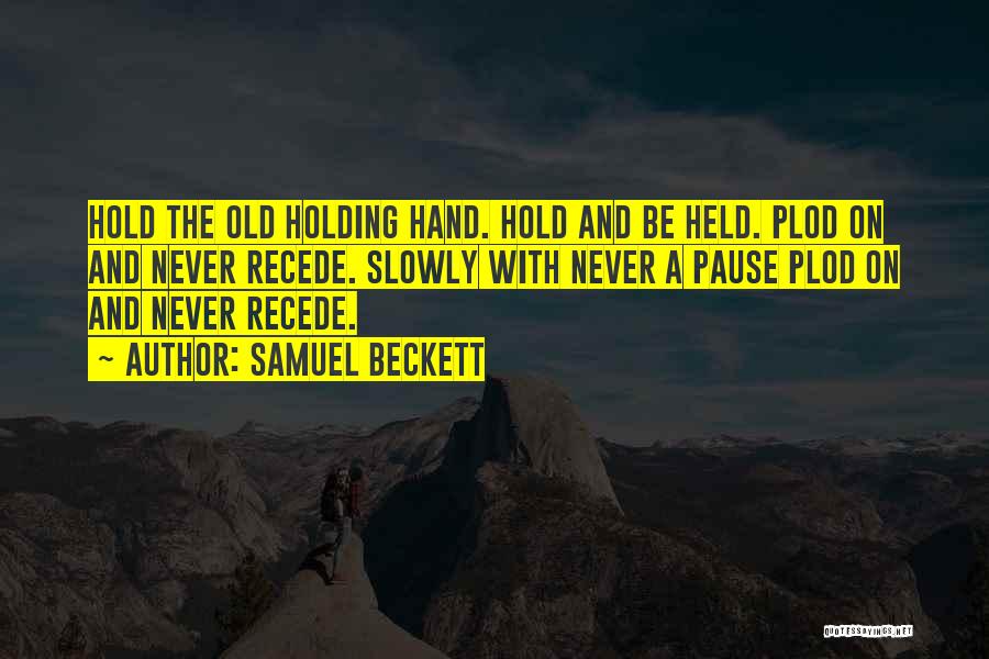 Samuel Beckett Quotes: Hold The Old Holding Hand. Hold And Be Held. Plod On And Never Recede. Slowly With Never A Pause Plod