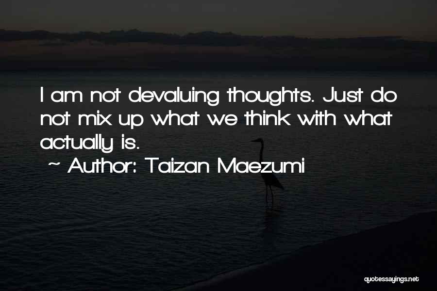 Taizan Maezumi Quotes: I Am Not Devaluing Thoughts. Just Do Not Mix Up What We Think With What Actually Is.